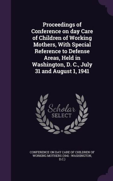 Proceedings Of Conference On Day Care Of Children Of Working Mothers, With Special Reference To Defense Areas, Held In Washington, D. C., July 31 And August 1, 1941