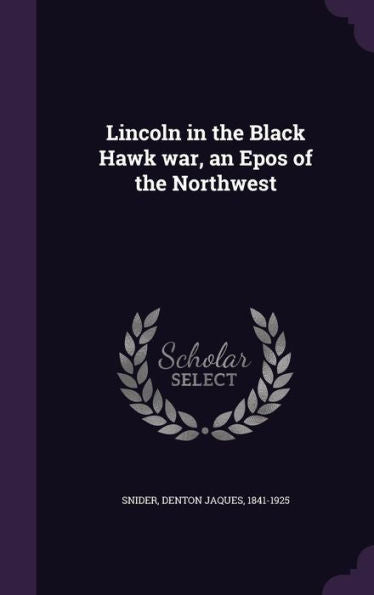 Lincoln In The Black Hawk War, An Epos Of The Northwest