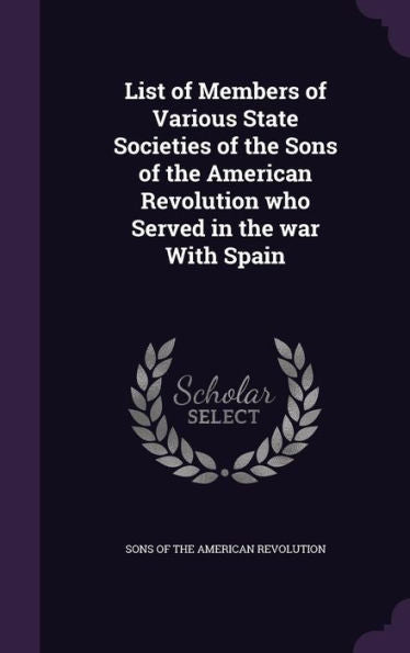 List Of Members Of Various State Societies Of The Sons Of The American Revolution Who Served In The War With Spain