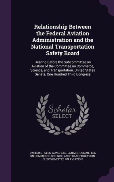 Relationship Between The Federal Aviation Administration And The National Transportation Safety Board: Hearing Before The Subcommittee On Aviation Of ... States Senate, One Hundred Third Congress
