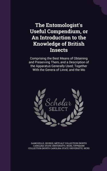 The Entomologist's Useful Compendium, Or An Introduction To The Knowledge Of British Insects: Comprising The Best Means Of Obtaining And Preserving ... Together With The Genera Of Linn? And The Mo
