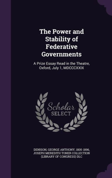The Power And Stability Of Federative Governments: A Prize Essay Read In The Theatre, Oxford, July 1, Mdcccxxix