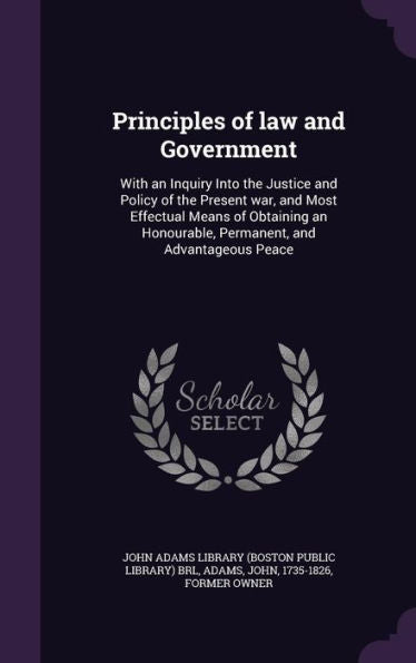 Principles Of Law And Government: With An Inquiry Into The Justice And Policy Of The Present War, And Most Effectual Means Of Obtaining An Honourable, Permanent, And Advantageous Peace