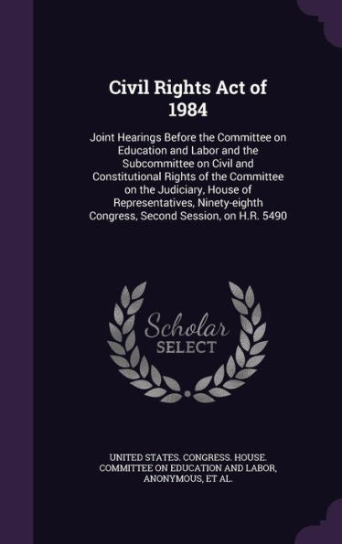 Civil Rights Act Of 1984: Joint Hearings Before The Committee On Education And Labor And The Subcommittee On Civil And Constitutional Rights Of The ... Congress, Second Session, On H.R. 5490