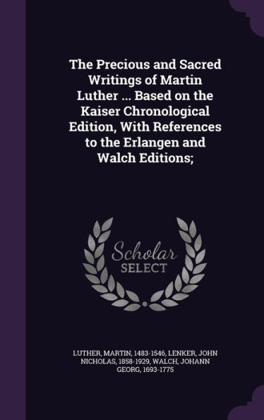 The Precious And Sacred Writings Of Martin Luther ... Based On The Kaiser Chronological Edition, With References To The Erlangen And Walch Editions;