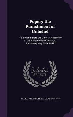 Popery The Punishment Of Unbelief: A Sermon Before The General Assembly Of The Presbyterian Church, At Baltimore, May 25Th, 1848
