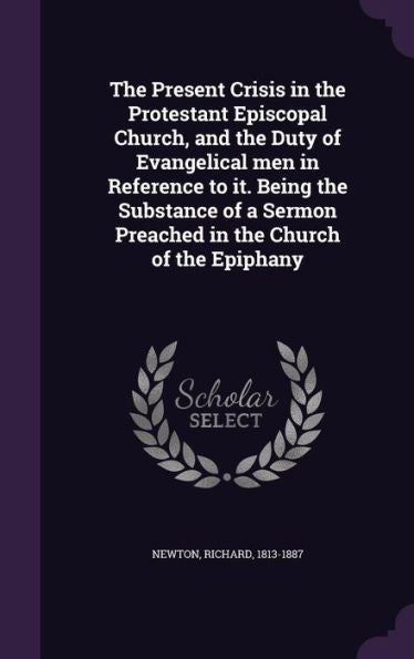 The Present Crisis In The Protestant Episcopal Church, And The Duty Of Evangelical Men In Reference To It. Being The Substance Of A Sermon Preached In The Church Of The Epiphany