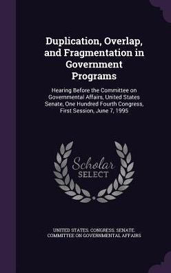 Duplication, Overlap, And Fragmentation In Government Programs: Hearing Before The Committee On Governmental Affairs, United States Senate, One Hundred Fourth Congress, First Session, June 7, 1995