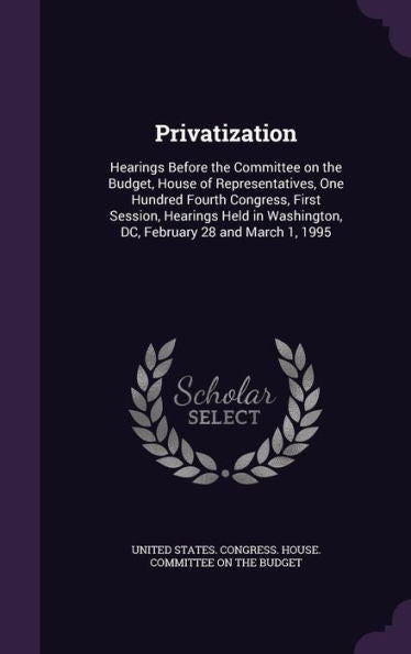 Privatization: Hearings Before The Committee On The Budget, House Of Representatives, One Hundred Fourth Congress, First Session, Hearings Held In Washington, Dc, February 28 And March 1, 1995