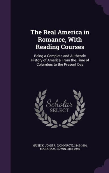 The Real America In Romance, With Reading Courses: Being A Complete And Authentic History Of America From The Time Of Columbus To The Present Day