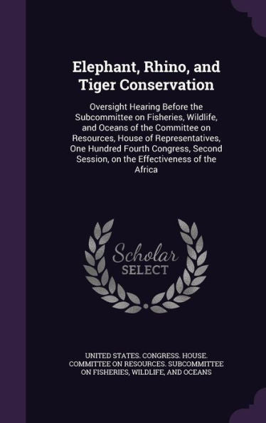 Elephant, Rhino, And Tiger Conservation: Oversight Hearing Before The Subcommittee On Fisheries, Wildlife, And Oceans Of The Committee On Resources, ... Session, On The Effectiveness Of The Africa