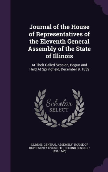 Journal Of The House Of Representatives Of The Eleventh General Assembly Of The State Of Illinois: At Their Called Session, Begun And Held At Springfield, December 9, 1839