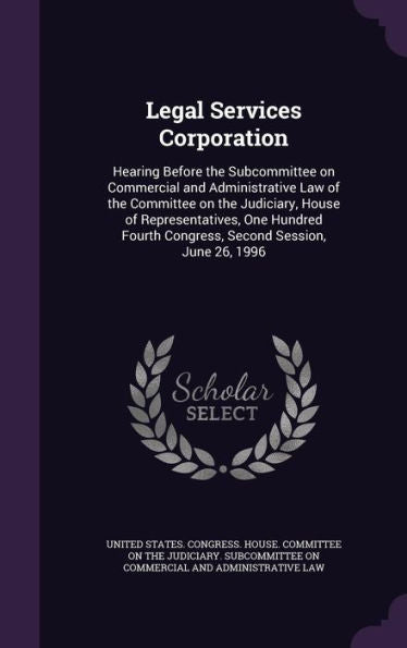 Legal Services Corporation: Hearing Before The Subcommittee On Commercial And Administrative Law Of The Committee On The Judiciary, House Of ... Congress, Second Session, June 26, 1996