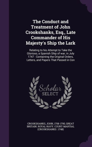 The Conduct And Treatment Of John Crookshanks, Esq., Late Commander Of His Majesty's Ship The Lark: Relating To His Attempt To Take The Glorioso, A ... Letters, And Papers That Passed In Con
