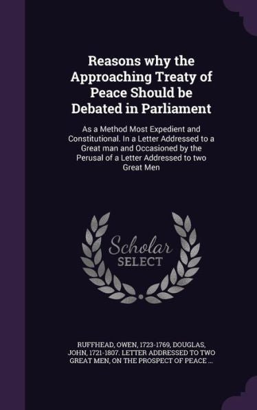 Reasons Why The Approaching Treaty Of Peace Should Be Debated In Parliament: As A Method Most Expedient And Constitutional. In A Letter Addressed To A ... Of A Letter Addressed To Two Great Men