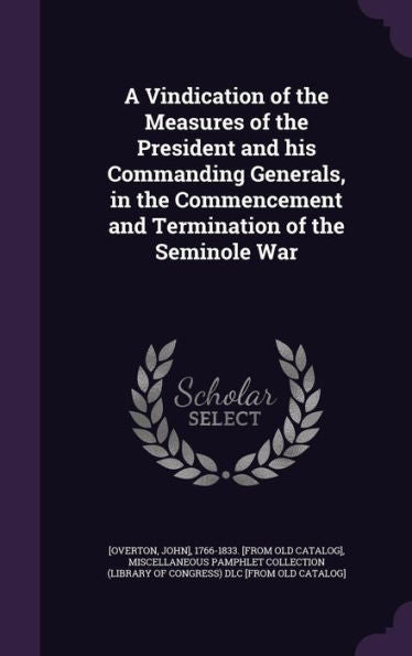 A Vindication Of The Measures Of The President And His Commanding Generals, In The Commencement And Termination Of The Seminole War