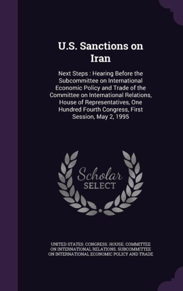 U.S. Sanctions On Iran: Next Steps: Hearing Before The Subcommittee On International Economic Policy And Trade Of The Committee On International ... Fourth Congress, First Session, May 2, 1995