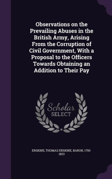 Observations On The Prevailing Abuses In The British Army, Arising From The Corruption Of Civil Government, With A Proposal To The Officers Towards Obtaining An Addition To Their Pay