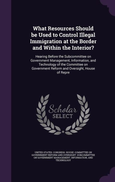 What Resources Should Be Used To Control Illegal Immigration At The Border And Within The Interior?: Hearing Before The Subcommittee On Government ... Reform And Oversight, House Of Repre
