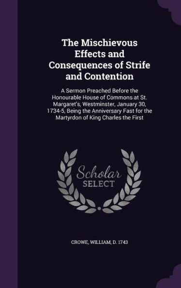 The Mischievous Effects And Consequences Of Strife And Contention: A Sermon Preached Before The Honourable House Of Commons At St. Margaret's, ... For The Martyrdon Of King Charles The First
