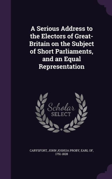 A Serious Address To The Electors Of Great-Britain On The Subject Of Short Parliaments, And An Equal Representation