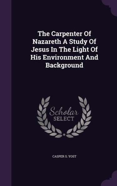 The Carpenter Of Nazareth A Study Of Jesus In The Light Of His Environment And Background