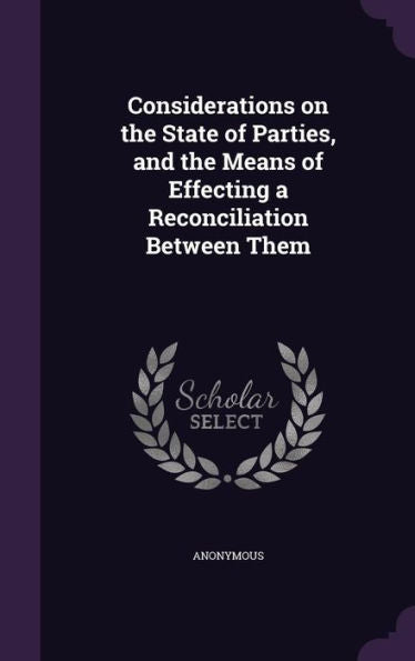 Considerations On The State Of Parties, And The Means Of Effecting A Reconciliation Between Them