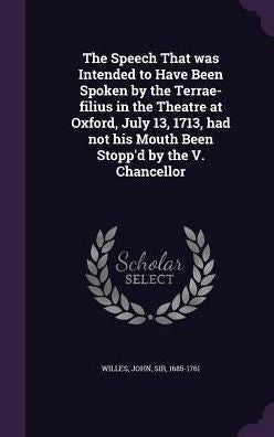 The Speech That Was Intended To Have Been Spoken By The Terrae-Filius In The Theatre At Oxford, July 13, 1713, Had Not His Mouth Been Stopp'D By The V. Chancellor