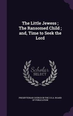 The Little Jewess; The Ransomed Child; And, Time To Seek The Lord