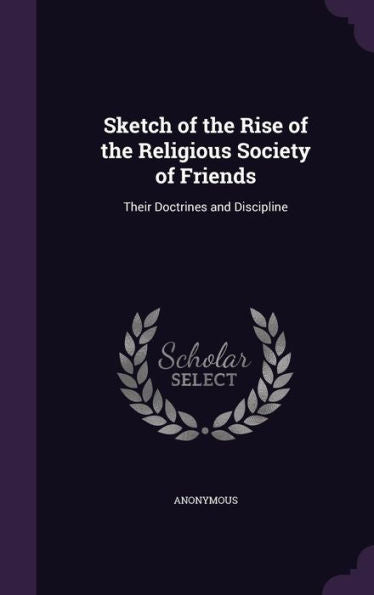 Sketch Of The Rise Of The Religious Society Of Friends: Their Doctrines And Discipline