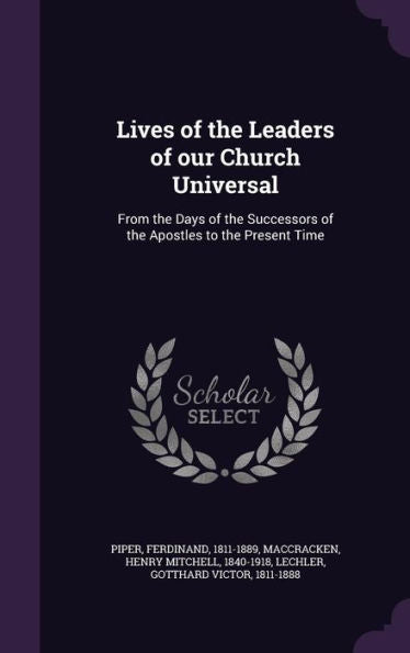 Lives Of The Leaders Of Our Church Universal: From The Days Of The Successors Of The Apostles To The Present Time