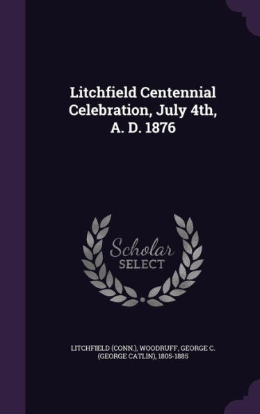 Litchfield Centennial Celebration, July 4Th, A. D. 1876