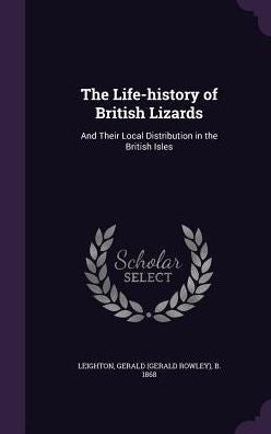 The Life-History Of British Lizards: And Their Local Distribution In The British Isles