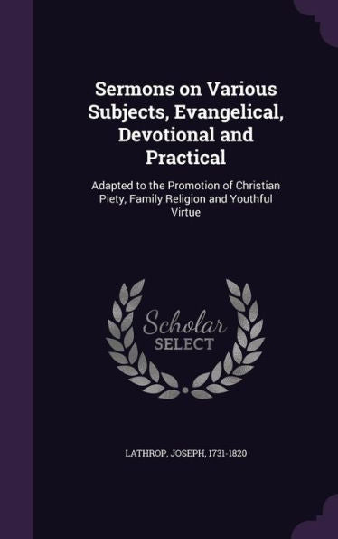 Sermons On Various Subjects, Evangelical, Devotional And Practical: Adapted To The Promotion Of Christian Piety, Family Religion And Youthful Virtue