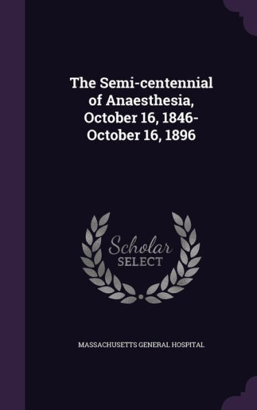 The Semi-Centennial Of Anaesthesia, October 16, 1846-October 16, 1896