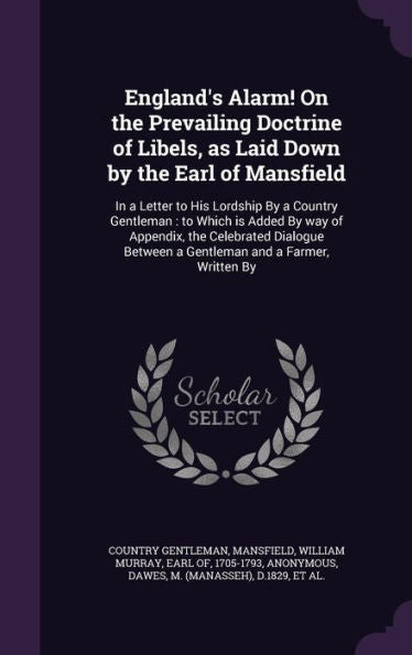 England's Alarm! On The Prevailing Doctrine Of Libels, As Laid Down By The Earl Of Mansfield: In A Letter To His Lordship By A Country Gentleman: To ... Between A Gentleman And A Farmer, Written By