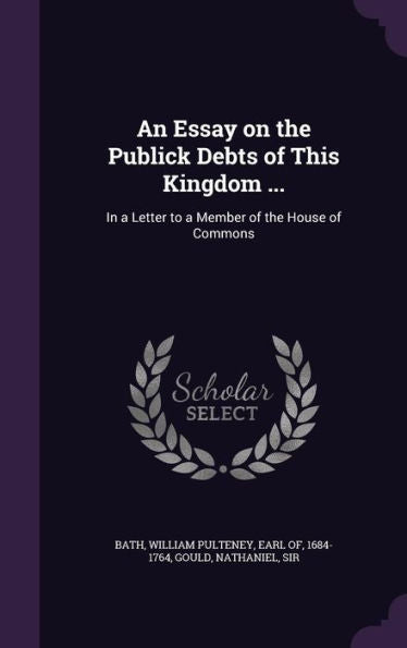 An Essay On The Publick Debts Of This Kingdom ...: In A Letter To A Member Of The House Of Commons