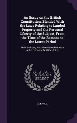 An Essay On The British Constitution, Blended With The Laws Relating To Landed Property And The Personal Liberty Of The Subject, From The Time Of The ... Remarks On The Foregoing And Other Intere