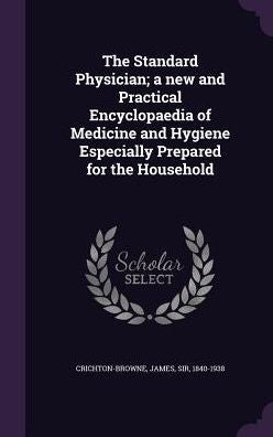 The Standard Physician; A New And Practical Encyclopaedia Of Medicine And Hygiene Especially Prepared For The Household