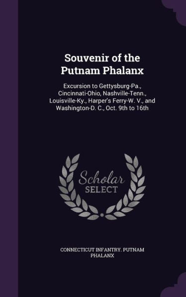 Souvenir Of The Putnam Phalanx: Excursion To Gettysburg-Pa., Cincinnati-Ohio, Nashville-Tenn., Louisville-Ky., Harper's Ferry-W. V., And Washington-D. C., Oct. 9Th To 16Th