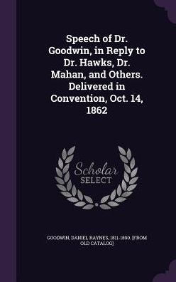 Speech Of Dr. Goodwin, In Reply To Dr. Hawks, Dr. Mahan, And Others. Delivered In Convention, Oct. 14, 1862