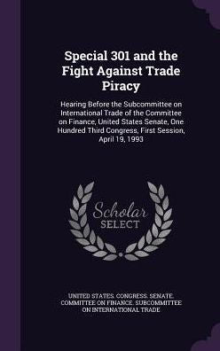 Special 301 And The Fight Against Trade Piracy: Hearing Before The Subcommittee On International Trade Of The Committee On Finance, United States ... Third Congress, First Session, April 19, 1993