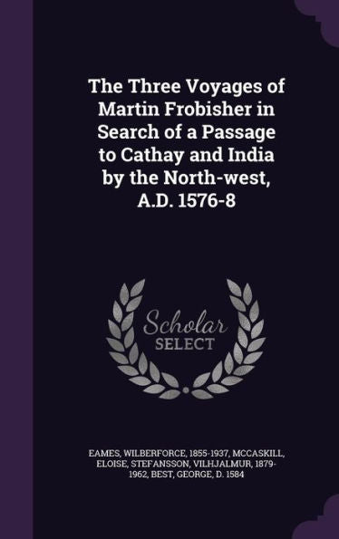 The Three Voyages Of Martin Frobisher In Search Of A Passage To Cathay And India By The North-West, A.D. 1576-8