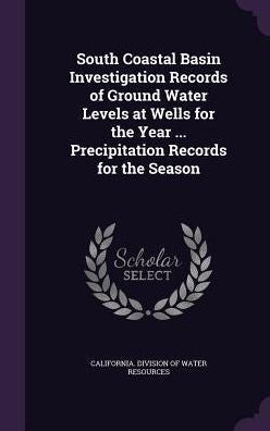 South Coastal Basin Investigation Records Of Ground Water Levels At Wells For The Year ... Precipitation Records For The Season