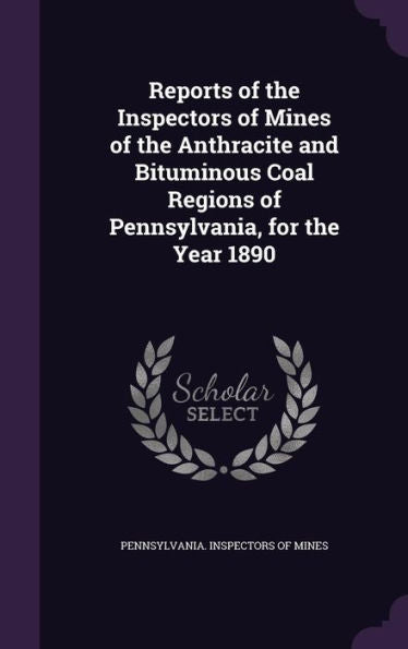 Reports Of The Inspectors Of Mines Of The Anthracite And Bituminous Coal Regions Of Pennsylvania, For The Year 1890