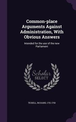 Common-Place Arguments Against Administration, With Obvious Answers: Intended For The Use Of The New Parliament