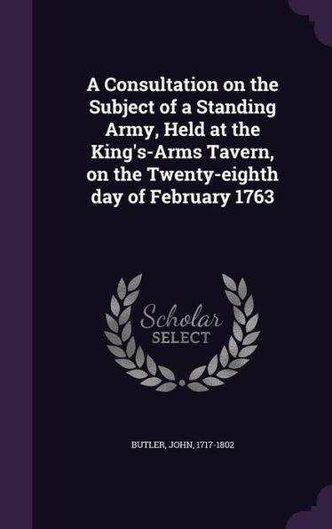 A Consultation On The Subject Of A Standing Army, Held At The King's-Arms Tavern, On The Twenty-Eighth Day Of February 1763