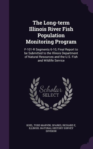 The Long-Term Illinois River Fish Population Monitoring Program: F-101-R Segments 6-10, Final Report To Be Submitted To The Illinois Department Of ... And The U.S. Fish And Wildlife Service