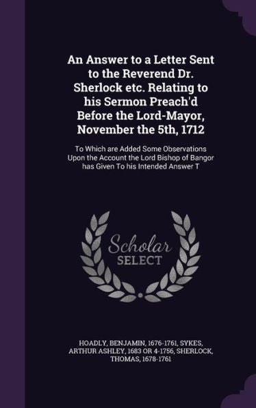 An Answer To A Letter Sent To The Reverend Dr. Sherlock Etc. Relating To His Sermon Preach'D Before The Lord-Mayor, November The 5Th, 1712: To Which ... Of Bangor Has Given To His Intended Answer T