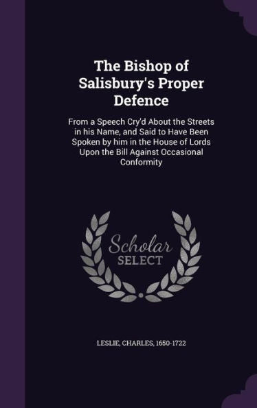 The Bishop Of Salisbury's Proper Defence: From A Speech Cry'D About The Streets In His Name, And Said To Have Been Spoken By Him In The House Of Lords Upon The Bill Against Occasional Conformity